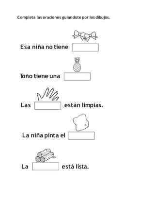 Completa las oraciones guiandote por los dibujos.
Esa niña no tiene
T
oño tiene una
Las están limpias.
La está lista.
La niña pinta el
 