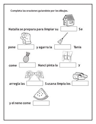 Completa las oraciones guiandote por los dibujos.
Natalia se prepara para limpiar su Se
pone y agarra la T
ania
come y
Nanci pinta la
S usana limpia los
y el nene come
arregla las
 