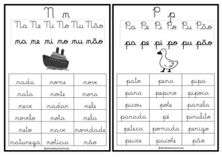 @atividadesanosiniciais
N n
Na Ne Ni No Nu Não
na ne ni no nu não
P p
Pa Pe Pi Po Pu Pão
pa pe pi po pu pão
@atividadesanosiniciais
pato pena pipa
para pepino pipoca
picou pote panela
parada pé pirulito
peteca pomada perigo
peixe pacote pão
nada nome nove
nata noite nora
neve nadar nele
novelo nota nela
neto nave novidade
natureza notícia não
 