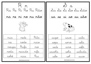 @atividadesanosiniciais
R r
Ra Re Ri Ro Ru Rão
ra re ri ro ru rão
S s
Sa Se Si So Su São
sa se si so su são
@atividadesanosiniciais
rua rede Rita
rei rodo raio
roupa Rafa rio
roda recado rifa
robô rica Rui
sapo saco sala
sopa sono sela
sede sino sofá
sacola sola salada
selo sol suco
 