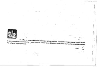 '-:-~'-"".·----or~~·J;""!;;P;--:~';:~-:;-""""~~·I~
:".
J"
r '
....:;.
-,-o I _. ' ..
f ,
Los ninos se ponen de acuerdo sobre qué quieren escribir. Uno de los integrantes del equipo escribe
lo que proponon sus compa/'eros y luego. otro lee todo el texto. Discuten el result:ado final V, si lo consideran necesa­rio, le hacen modificaciones. '
tI'"'........,....•. ,..,.
l' ,.
".: ..
 