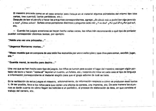 -7­
'''':'';''-:'~ .
El maestro procede como en el caso anterior pero i:1c1uye en @i material algunos pórtadores d~1 mismo tipo (dos
cartas, tres cuentos;'variós periód¡Cos, etc.). . .. 

Después de leer el párrafo y hacer las preguntas correspondientes, agrega: tEn dónde más se podrá 1",algo pared4c 

el ,st01 ¡Cómosabsn!. Sellala otros port~dores distintoay ptegun~a cada vez: JY en éste? íP(Jrqu4~"0iPort¡u/no1, 

etc.
- Cuando los juegos anteriores sehayan hecho varias veces. los nitlos irén reconociendo el qué tipo de portSdQf
pueden corresponder distintos text08~ por ejemplo: . . .
·~H.br. una vez una prlnceslta.....
"UegamOe Monterrey martes.,;"
"M•••t mueble que 8e compone d,,.UI1$ tabla lisa 8ost~l'Ildaj)or MilO" Vluio! p~s Vque í1:1!rve para comer, O$crlblr. jugar.
etc," , '-~
"Querida mamá.,te escribo para ~lrte.~."
Una vez que se hen hecho elta tipo de jU!!l{ilos. los nitlos S8 turnan para ocupar Gilugar del maestro; escogen sigO" por­
tador de.texto y hacen "como ,,~'Ieyeran un cu~íO, lJo.folleto, e~c.; tratando de imitar el'! cada caso el tipo de lenguaje
e información, correapol.'1diente al.m~ter¡al $Iegido para ,que el grupo adivine de cuál se trata. .. ., ' " ., , ' ~.
En la realiíación dI:) estos juegos el mkestr~. adicionalmente. da informaCión re$p~ctoa ~6,:no ~e pr~l',iucen'éso:;táxtos
y, de ser posible, lleva 8 los niflos para que visiten UI18 oficina de correos. una imprenta, ate. De está manera loselum- .
nos se darén cuenta de cómo llegan les noticias a un periódico, el proeéao de elaboración de éste. en que consiste. el
trabajo.del cartero, etc. .
 