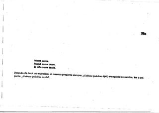 1
38a
MamA canta.
M8mIi ODme tacos.
El milo come tacos.
Después de decir un enunciado, el maestro pregunta siempre: ¡Cuántas fxJ/4bras dipf; enseguida las escribe, lee V pre­
gunta: ¡Cuántas jJal4bras escribf1.
-- ..-'----~ ~- -
 