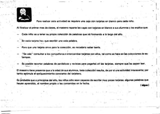 ·f
" .
L
',.,
Para realizar, ~$téÍ actividad se requiere una caja Cón taqetasen planco .,ara ,cada nifló.,
Al finalizar el primer mes de cla~es, el maestro reparte las cajas con tapetes en blanco a sus al,umnO$ y les explica que:

Cada nilo va 8 tener su'propia coteccitln de palabras que ir" formando a lo largo del,ano.
l " ".,'
,,I
')n eada tarjeta hay que escribir una sola palabra.
, I
I
, ,
....~ ~,
" ,Para que una tadeta sirva para la colección. es necesariO saber leerla. ,',
'.'..,
(
'/'se valel. consultar a tos compal'leros e intercambiar tarjetas con ellos, tal como se haCe'&n lascolecCiones de es·
'tampas; '"
, ' , "
. ' ' " .
Es posible recortar palabras de periódiCos y reviStas para pegarlas er IÍ.is tarjetas. siempre'qulf"las "pan 'leer. .1
~ . ." .
, '~r.~<~~
¡...<
¡'ti
:1
(IIgueJ
_:;:;~., .
~.,'
~_.~-- ~----:7_-',~- ~--~--,::::
 