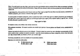 Dice: Yo .,crlb(lAqUflo qtul hizo-Plpi, ¡ qul cnen qtul'dice ag.(sel'lala toda la oración)' Silos nlnosno antICipan Correcta­
mente, el mae8tro~ de corrido el enunciado V luego pide'que ubiquen cada una desus partes tal,como se Indica en ~ l
tarjeta 39. , ' , '
luego pregunta:¡Cómo podemos decir de.otro 1l1()do que Pepe cop un. I6pizJ Si e los nl1'108 no se les ocurra un sinOnimo, el
maestro propone: ¡Es'lo maSm.o si decimos Pepe Gg41TÓ un 14piz.1 .
A continuación el maestro pregunta: ¡ C6mo $'pUi!l4e hacer para escribir Pepe 4g41TÓ un I4pi'C1¡ Tend~ que cClmbim"al·
10'¡Q.u.é1¡Es 10 mUmo a¡prró que cap'¡Se est:ribirá igual agrJYró que cogrp1¡Cómo empieza cogió'¡ Y."07, etc. Al final
de est8-dlséusión quedarA escrito!
Pepe agarró un lápiz
El maestro invita 8 lOs niftOS 8 leer ambas oraciones.
SIn oceIones concretas. El 'mae.stro escribe una oración (por ejemplo: Aurora plltice con Oacar); la lee, aeftaJ6ndo1a de
corrido.
Ubican 18~ partes de ella tal como $e ha Indicado. Cuando todas las .partes han sido ubicadas correctamerttd. 81 rn8- 
estro vuelve a leer y seftalar la oración completa. Aqtd dice A",mm ;~ctm <hcor. pregunta: ¡Ah.tmJ cómo hMlJttI'IG . .
que . . ....,. MMa con. Osear? ¿Tendrl qu.I cambiar u/go'f
ContinOa procediendo .como se explica en le actividad anterior.
Ejemplos de oraciones adecuadas:
'1, El nUlo brinca la caja , 2). AlIcIa toma ...
El nIfto MIta la caJa AlicIa bebe ...
 