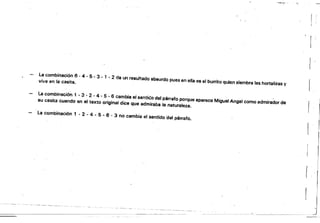 · ==ZC&QW*_
la combinación 6 - 4 • 5 - 3 - 1 - 2 da un resultado absurdo pues en ella es el burrito quien sIembra las hortalizas y
vive en la casita.
La combinación 1 ~ 3 " 2 - 4 - 5 • 6 cambia eí sentiéo del párrafo porque aparece Miguel Angel como admirador de
su casita cuando en el texto original dice que admiraba la naturaleza.
r
la combinación 1 - 2 - 4 - 5 • 6 - 3 no cambia el sentido 'del párrafo.
{
'­
 