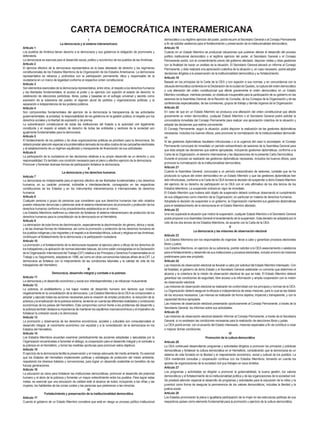 I
La democracia y el sistema interamericano
Artículo 1
Los pueblos de América tienen derecho a la democracia y sus gobiernos la obligación de promoverla y
defenderla.
La democracia es esencial para el desarrollo social, político y económico de los pueblos de las Américas.
Artículo 2
El ejercicio efectivo de la democracia representativa es la base delestado de derecho y los regímenes
constitucionales de los Estados Miembros de la Organización de los Estados Americanos. La democracia
representativa se refuerza y profundiza con la participación permanente, ética y responsable de la
ciudadanía en un marco de legalidad conforme al respectivo orden constitucional.
Artículo 3
Son elementos esenciales de la democracia representativa, entre otros, el respeto a los derechos humanos
y las libertades fundamentales; el acceso al poder y su ejercicio con sujeción al estado de derecho; la
celebración de elecciones periódicas, libres, justas y basadas en el sufragio universal y secreto como
expresión de la soberanía del pueblo; el régimen plural de partidos y organizaciones políticas; y la
separación e independencia de los poderes públicos.
Artículo 4
Son componentes fundamentales del ejercicio de la democracia la transparencia de las actividades
gubernamentales, la probidad, la responsabilidad de los gobiernos en la gestión pública, el respeto por los
derechos sociales y la libertad de expresión y de prensa.
La subordinación constitucional de todas las instituciones del Estado a la autoridad civil legalmente
constituida y el respeto al estado de derecho de todas las entidades y sectores de la sociedad son
igualmente fundamentales para la democracia.
Artículo 5
El fortalecimiento de los partidos y de otras organizaciones políticas es prioritario para la democracia. Se
deberá prestar atención especial a la problemática derivada de los altos costos de las campañas electorales
y al establecimiento de un régimen equilibrado y transparente de financiación de sus actividades.
Artículo 6
La participación de la ciudadanía en las decisiones relativas a su propio desarrollo es un derecho y una
responsabilidad. Es también una condición necesaria para el pleno y efectivo ejercicio de la democracia.
Promover y fomentar diversas formas de participación fortalece la democracia.
II
La democracia y los derechos humanos
Artículo 7
La democracia es indispensable para el ejercicio efectivo de las libertades fundamentales y los derechos
humanos, en su carácter universal, indivisible e interdependiente, consagrados en las respectivas
constituciones de los Estados y en los instrumentos interamericanos e internacionales de derechos
humanos.
Artículo 8
Cualquier persona o grupo de personas que consideren que sus derechos humanos han sido violados
pueden interponer denuncias o peticiones ante el sistema interamericano de promoción y protección de los
derechos humanos conforme a los procedimientos establecidos en el mismo.
Los Estados Miembros reafirman su intención de fortalecer el sistema interamericano de protección de los
derechos humanos para la consolidación de la democracia en el Hemisferio.
Artículo 9
La eliminación de toda forma de discriminación, especialmente la discriminación de género, étnica y racial,
y de las diversas formas de intolerancia, así como la promoción y protección de los derechos humanos de
los pueblos indígenas y los migrantes y el respeto a la diversidad étnica, cultural y religiosa en las Américas,
contribuyen al fortalecimiento de la democracia y la participación ciudadana.
Artículo 10
La promoción y el fortalecimiento de la democracia requieren el ejercicio pleno y eficaz de los derechos de
los trabajadores y la aplicación de normas laborales básicas, tal como están consagradas en la Declaración
de la Organización Internacional del Trabajo (OIT) relativa a los Principios y Derechos Fundamentales en el
Trabajo y su Seguimiento, adoptada en 1998, así como en otras convenciones básicas afines de la OIT. La
democracia se fortalece con el mejoramiento de las condiciones laborales y la calidad de vida de los
trabajadores del Hemisferio.
III
Democracia, desarrollo integral y combate a la pobreza
Artículo 11
La democracia y el desarrollo económico y social son interdependientes y se refuerzan mutuamente.
Artículo 12
La pobreza, el analfabetismo y los bajos niveles de desarrollo humano son factores que inciden
negativamente en la consolidación de la democracia. Los Estados Miembros de la OEA se comprometen a
adoptar y ejecutar todas las acciones necesarias para la creación de empleo productivo, la reducción de la
pobreza y la erradicación de la pobreza extrema, teniendo en cuenta las diferentes realidades y condiciones
económicas de los países del Hemisferio. Este compromiso común frente a los problemas del desarrollo y
la pobreza también destaca la importancia de mantener los equilibrios macroeconómicos y el imperativo de
fortalecer la cohesión social y la democracia.
Artículo 13
La promoción y observancia de los derechos económicos, sociales y culturales son consustanciales al
desarrollo integral, al crecimiento económico con equidad y a la consolidación de la democracia en los
Estados del Hemisferio.
Artículo 14
Los Estados Miembros acuerdan examinar periódicamente las acciones adoptadas y ejecutadas por la
Organización encaminadas a fomentar el diálogo, la cooperación para el desarrollo integral y el combate a
la pobreza en el Hemisferio, y tomar las medidas oportunas para promover estos objetivos.
Artículo 15
El ejercicio de la democracia facilita la preservación y el manejo adecuado del medio ambiente. Es esencial
que los Estados del Hemisferio implementen políticas y estrategias de protección del medio ambiente,
respetando los diversos tratados y convenciones, para lograr un desarrollo sostenible en beneficio de las
futuras generaciones.
Artículo 16
La educación es clave para fortalecer las instituciones democráticas, promover el desarrollo del potencial
humano y el alivio de la pobreza y fomentar un mayor entendimiento entre los pueblos. Para lograr estas
metas, es esencial que una educación de calidad esté al alcance de todos, incluyendo a las niñas y las
mujeres, los habitantes de las zonas rurales y las personas que pertenecen a las minorías.
IV
Fortalecimiento y preservación de la institucionalidad democrática
Artículo 17
Cuando el gobierno de un Estado Miembro considere que está en riesgo su proceso político institucional
democrático o su legítimo ejercicio del poder, podrá recurrir al Secretario General o al Consejo Permanente
a fin de solicitar asistencia para el fortalecimiento y preservación de la institucionalidad democrática.
Artículo 18
Cuando en un Estado Miembro se produzcan situaciones que pudieran afectar el desarrollo del proceso
político institucional democrático o el legítimo ejercicio del poder, el Secretario General o el Consejo
Permanente podrá, con el consentimiento previo del gobierno afectado, disponer visitas y otras gestiones
con la finalidad de hacer un análisis de la situación. El Secretario General elevará un informe al Consejo
Permanente, y éste realizará una apreciación colectiva de la situación y, en caso necesario, podrá adoptar
decisiones dirigidas a la preservación de la institucionalidad democrática y su fortalecimiento.
Artículo 19
Basado en los principios de la Carta de la OEA y con sujeción a sus normas, y en concordancia con la
cláusula democrática contenida en la Declaración de la ciudad de Quebec, la ruptura del orden democrático
o una alteración del orden constitucional que afecte gravemente el orden democrático en un Estado
Miembro constituye, mientras persista, un obstáculo insuperable para la participación de su gobierno en las
sesiones de la Asamblea General, de la Reunión de Consulta, de los Consejos de la Organización y de las
conferencias especializadas, de las comisiones, grupos de trabajo y demás órganos de la Organización.
Artículo 20
En caso de que en un Estado Miembro se produzca una alteración del orden constitucional que afecte
gravemente su orden democrático, cualquier Estado Miembro o el Secretario General podrá solicitar la
convocatoria inmediata del Consejo Permanente para realizar una apreciación colectiva de la situación y
adoptar las decisiones que estime conveniente.
El Consejo Permanente, según la situación, podrá disponer la realización de las gestiones diplomáticas
necesarias, incluidos los buenos oficios, para promover la normalización de la institucionalidad democráti-
ca.
Si las gestiones diplomáticas resultaren infructuosas o si la urgencia del caso lo aconsejare, el Consejo
Permanente convocará de inmediato un período extraordinario de sesiones de la Asamblea General para
que ésta adopte las decisiones que estime apropiadas, incluyendo gestiones diplomáticas, conforme a la
Carta de la Organización, el derecho internacional y las disposiciones de la presente Carta Democrática.
Durante el proceso se realizarán las gestiones diplomáticas necesarias, incluidos los buenos oficios, para
promover la normalización de la institucionalidad democrática.
Artículo 21
Cuando la Asamblea General, convocada a un período extraordinario de sesiones, constate que se ha
producido la ruptura del orden democrático en un Estado Miembro y que las gestiones diplomáticas han
sido infructuosas, conforme a la Carta de la OEA tomará la decisión de suspender a dicho Estado Miembro
del ejercicio de su derecho de participación en la OEA con el voto afirmativo de los dos tercios de los
Estados Miembros. La suspensión entrará en vigor de inmediato.
El Estado Miembro que hubiera sido objeto de suspensión deberá continuar observando el cumplimiento
de sus obligaciones como miembro de la Organización, en particular en materia de derechos humanos.
Adoptada la decisión de suspender a un gobierno, la Organización mantendrá sus gestiones diplomáticas
para el restablecimiento de la democracia en el Estado Miembro afectado.
Artículo 22
Una vez superada la situación que motivó la suspensión, cualquier Estado Miembro o el Secretario General
podrá proponer a la Asamblea General el levantamiento de la suspensión. Esta decisión se adoptará por el
voto de los dos tercios de los Estados Miembros, de acuerdo con la Carta de la OEA.
V
La democracia y las misiones de observación electoral
Artículo 23
Los Estados Miembros son los responsables de organizar, llevar a cabo y garantizar procesos electorales
libres y justos.
Los Estados Miembros, en ejercicio de su soberanía, podrán solicitar a la OEA asesoramiento o asistencia
para el fortalecimiento y desarrollo de sus instituciones y procesos electorales, incluido el envío de misiones
preliminares para ese propósito.
Artículo 24
Las misiones de observación electoral se llevarán a cabo por solicitud del Estado Miembro interesado. Con
tal finalidad, el gobierno de dicho Estado y el Secretario General celebrarán un convenio que determine el
alcance y la cobertura de la misión de observación electoral de que se trate. El Estado Miembro deberá
garantizar las condiciones de seguridad, libre acceso a la información y amplia cooperación con la misión
de observación electoral.
Las misiones de observación electoral se realizarán de conformidad con los principios y normas de la OEA.
La Organización deberá asegurar la eficacia e independencia de estas misiones, para lo cual se las dotará
de los recursos necesarios. Las mismas se realizarán de forma objetiva, imparcial y transparente, y con la
capacidad técnica apropiada.
Las misiones de observación electoral presentarán oportunamente al Consejo Permanente, a través de la
Secretaría General, los informes sobre sus actividades.
Artículo 25
Las misiones de observación electoral deberán informar al Consejo Permanente, a través de la Secretaría
General, si no existiesen las condiciones necesarias para la realización de elecciones libres y justas.
La OEA podrá enviar, con el acuerdo del Estado interesado, misiones especiales a fin de contribuir a crear
o mejorar dichas condiciones.
VI
Promoción de la cultura democrática
Artículo 26
La OEA continuará desarrollando programas y actividades dirigidos a promover los principios y prácticas
democráticas y fortalecer la cultura democrática en el Hemisferio, considerando que la democracia es un
sistema de vida fundado en la libertad y el mejoramiento económico, social y cultural de los pueblos. La
OEA mantendrá consultas y cooperación continua con los Estados Miembros, tomando en cuenta los
aportes de organizaciones de la sociedad civil que trabajen en esos ámbitos.
Artículo 27
Los programas y actividades se dirigirán a promover la gobernabilidad, la buena gestión, los valores
democráticos y el fortalecimiento de la institucionalidad política y de las organizaciones de la sociedad civil.
Se prestará atención especial al desarrollo de programas y actividades para la educación de la niñez y la
juventud como forma de asegurar la permanencia de los valores democráticos, incluidas la libertad y la
justicia social.
Artículo 28
Los Estados promoverán la plena e igualitaria participación de la mujer en las estructuras políticas de sus
respectivos países como elemento fundamental para la promoción y ejercicio de la cultura democrática.
CARTA DEMOCRÁTICA INTERAMERICANA
 