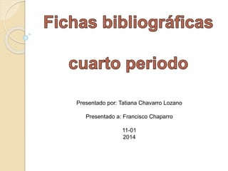 Presentado por: Tatiana Chavarro Lozano 
Presentado a: Francisco Chaparro 
11-01 
2014 
 