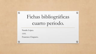 Fichas bibliográficas 
cuarto periodo. 
Natalie López. 
1101. 
Francisco Chaparro. 
 
