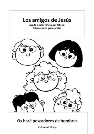 Los amigos de Jesús
Ayuda a estos niños a ser felices.
Dibujales una gran sonrisa
Os haré pescadores de hombres
Colorea el dibujo