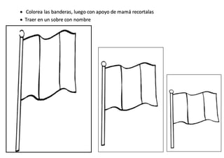  Colorea las banderas, luego con apoyo de mamá recortalas
 Traer en un sobre con nombre
 