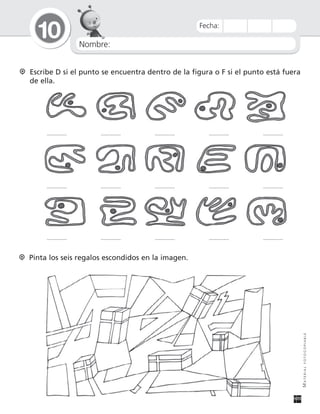 Nombre:
10
MATERIALFOTOCOPIABLE
Fecha:
Escribe D si el punto se encuentra dentro de la figura o F si el punto está fuera
de ella.
Pinta los seis regalos escondidos en la imagen.
 