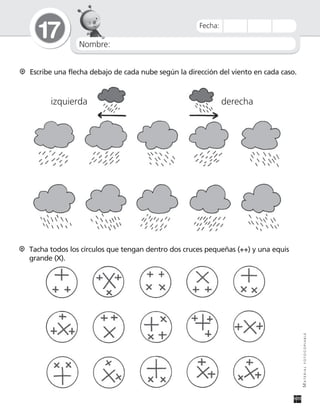 Nombre:
17
MATERIALFOTOCOPIABLE
Fecha:
Escribe una flecha debajo de cada nube según la dirección del viento en cada caso.
izquierda derecha
Tacha todos los círculos que tengan dentro dos cruces pequeñas (++) y una equis
grande (X).
 