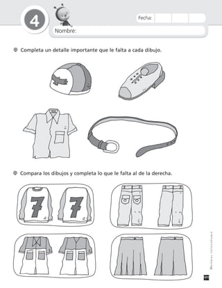 Nombre:
4
MATERIALFOTOCOPIABLE
Fecha:
Compara los dibujos y completa lo que le falta al de la derecha.
Completa un detalle importante que le falta a cada dibujo.
 