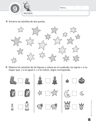 Nombre:
9
MATERIALFOTOCOPIABLE
Fecha:
Encierra las estrellas de seis puntas.
Observa los tamaños de las figuras y coloca en el cuadrado, los signos > si es
mayor que, = si es igual o < si es menor, según corresponda.
 