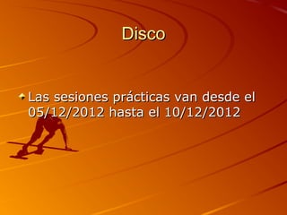 Disco


Las sesiones prácticas van desde el
05/12/2012 hasta el 10/12/2012
 