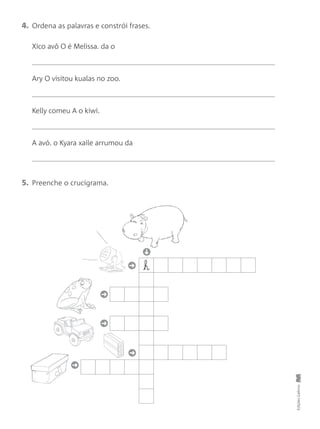 EdiçõesGailivro
4. Ordena as palavras e constrói frases.
5. Preenche o crucigrama.
Xico avô O é Melissa. da o
Ary O visitou kualas no zoo.
Kelly comeu A o kiwi.
A avó. o Kyara xaile arrumou da
h➜
➜
➜
➜
➜
➜
 