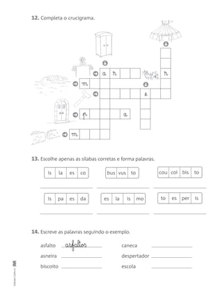 ➜
➜
➜
➜
➜
➜
➜
➜
EdiçõesGailivro
12. Completa o crucigrama.
a
a
m
p
m
® ®
@e
13. Escolhe apenas as sílabas corretas e forma palavras.
is la es co bus vus to cou coi bis to
is pa es da es la is mo to es per is
14. Escreve as palavras seguindo o exemplo.
asfalto caneca
asneira despertador
biscoito escola
a§s§fa§l§t§oß
 