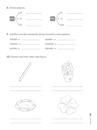 EdiçõesGailivro
8. Forma palavras.
ça
ta
to
pra
se
co
que
fra
9. Substitui uma das consoantes por ç e encontra outras palavras.
vidrada cavador
matador enlatada
cortina manada
10. Escreve uma frase sobre cada figura.
 