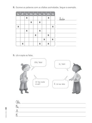 O‰§l§á,
E‰§i,
A
É.
8. Escreve as palavras com as sílabas assinaladas. Segue o exemplo.
9. Lê e copia as falas.
EdiçõesGailivro
lu di la da de ta lo do to
l§a§d§o
X
X
X
X
X X
X
XX
X
X
X
X
X
X
Olá, Telo!
Ei, Tati!
A tua aula
é ali? É. Lá eu leio.
 