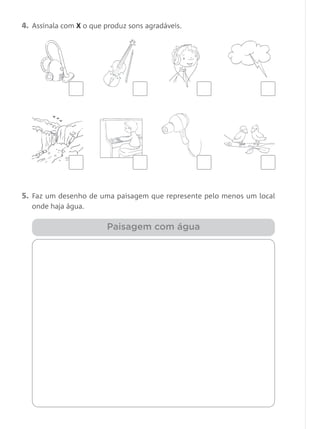 4. Assinala com X o que produz sons agradáveis.
5. Faz um desenho de uma paisagem que represente pelo menos um local
onde haja água.
Paisagem com água
 