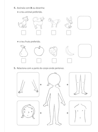 4. Assinala com X ou desenha:
• o teu animal preferido.
• o teu fruto preferido.
5. Relaciona com a parte do corpo onde pertence.
 