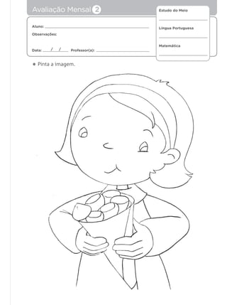 Estudo do Meio
Língua Portuguesa
Matemática
Aluno:
Observações:
Data: Professor(a):/ /
• Pinta a imagem.
Avaliação Mensal 2
 