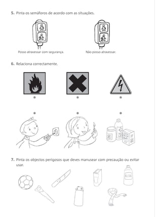 5. Pinta os semáforos de acordo com as situações.
6. Relaciona correctamente.
7. Pinta os objectos perigosos que deves manusear com precaução ou evitar
usar.
Posso atravessar com segurança. Não posso atravessar.
 