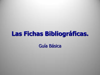 Las Fichas Bibliográficas.
Guía Básica
 