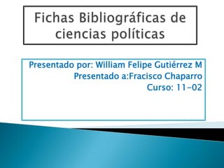 Presentado por: William Felipe Gutiérrez M
Presentado a:Fracisco Chaparro
Curso: 11-02
 