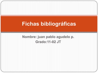 Nombre: juan pablo agudelo p.
Grado:11-02 JT
Fichas bibliográficas
 