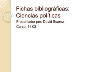 Fichas bibliográficas:
Ciencias políticas
Presentador por: David Suarez
Curso: 11-02

 