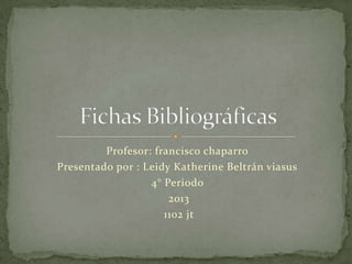 Profesor: francisco chaparro
Presentado por : Leidy Katherine Beltrán viasus
4° Periodo
2013
1102 jt

 