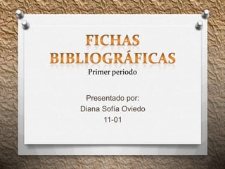 Primer periodo
Presentado por:
Diana Sofía Oviedo
11-01
 