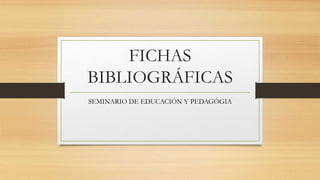 FICHAS
BIBLIOGRÁFICAS
SEMINARIO DE EDUCACIÓN Y PEDAGÓGIA
 