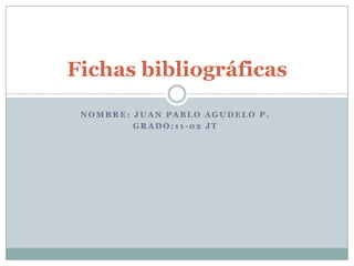 Fichas bibliográficas
NOMBRE: JUAN PABLO AGUDELO P.
GRADO:11-02 JT

 
