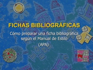 FICHAS BIBLIOGRÁFICAS Cómo preparar una ficha bibliográfica según el Manual de Estilo (APA)  