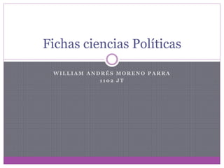 Fichas ciencias Políticas
WILLIAM ANDRÉS MORENO PARRA
1102 JT

 