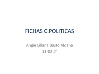 FICHAS C.POLITICAS
Angie Liliana Basto Aldana
11-02 JT
 