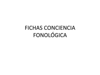 FICHAS CONCIENCIA
FONOLÓGICA
 