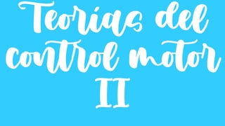 Teorías del
control motor
II
 