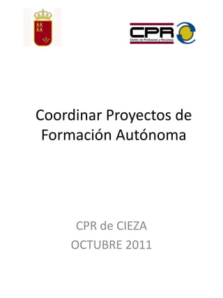 Coordinar Proyectos de
 Formación Autónoma




     CPR de CIEZA
    OCTUBRE 2011
 