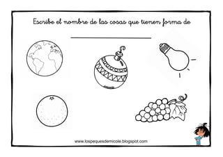 www.lospequesdemicole.blogspot.com
Escribe el nombre de las cosas que tienen forma de
 