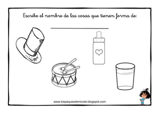 www.lospequesdemicole.blogspot.com
Escribe el nombre de las cosas que tienen forma de:
 