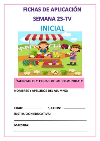 NOMBRES Y APELLIDOS DEL ALUMNO:
EDAD: SECCION:
INSTITUCION EDUCATIVA:
MAESTRA:
“MERCADOS Y FERIAS DE MI COMUNIDAD”
 