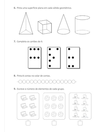 6. Pinta uma superfície plana em cada sólido geométrico.




7. Completa os cartões do 9.




8. Pinta 8 contas no colar de contas.




9. Escreve o número de elementos de cada grupo.
 
