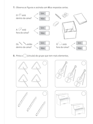 7. Observa as figuras e assinala com X as respostas certas.

                             Sim
   O     está
   dentro da caixa?          Não



                             Sim
   A      está
   fora da caixa?            Não



                             Sim                               Sim
   Os         estão                           O      está
   dentro da caixa?          Não              fora da caixa?   Não


8. Pinta o     (círculo) do grupo que tem mais elementos.
 