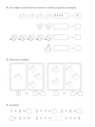 4. Faz um|por cada elemento e escreve o número, seguindo o exemplo.


                                              | | | |                 4




5. Observa e completa.




          1       +           =                         +         =


6. Completa.

    1 + 2 =                 2 + 1 =                 2 + 2 =

        + 3 = 4             3 + 1 =                     + 1 = 5
 