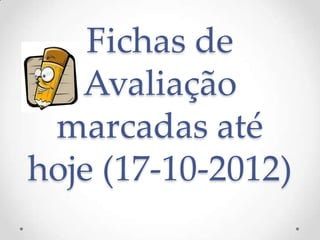 Fichas de
   Avaliação
 marcadas até
hoje (17-10-2012)
 