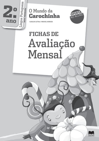 2.
o
ano L
ín
g
u
a
P
o
r
tu
g
u
e
s
a
NO
VO
PR
OG
RA
M
A
O Mundo da
Carochinha
CARLOS LETRA | MIGUEL BORGES
FICHAS DE
Avaliação
Mensal
OFERTA
AO ALUNO
 
